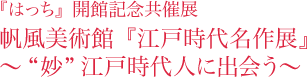 『はっち』開館記念共催展　帆風美術館『江戸時代名作展』～“妙”江戸時代人に出会う～